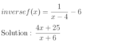 The inverse of f(x)= 1/(x-4)-6 is (4x+25)/(x+6)